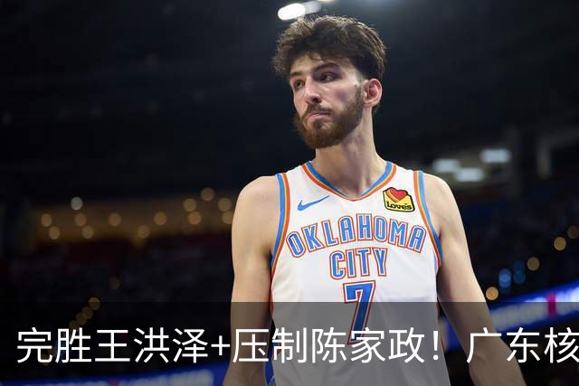 完胜王洪泽+压制陈家政！广东核心崛起，杜锋是否会交易徐杰？