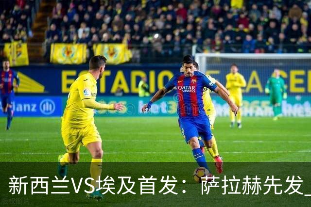 新西兰VS埃及首发：萨拉赫先发 马尔穆什伍德出战